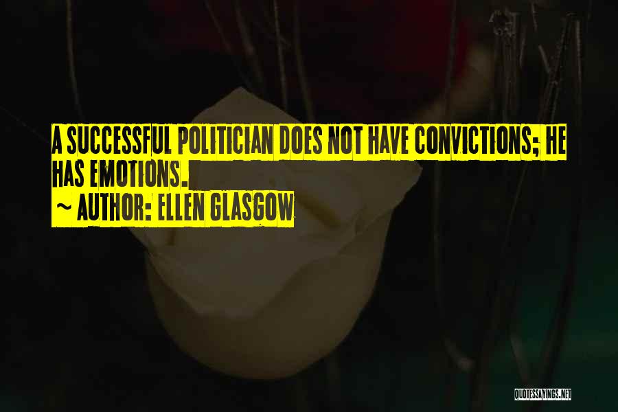 Ellen Glasgow Quotes: A Successful Politician Does Not Have Convictions; He Has Emotions.
