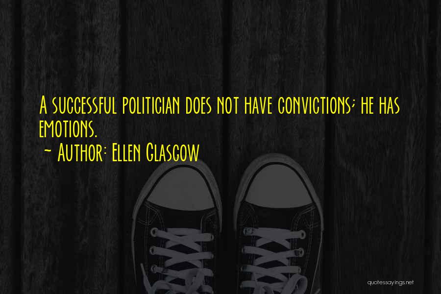 Ellen Glasgow Quotes: A Successful Politician Does Not Have Convictions; He Has Emotions.