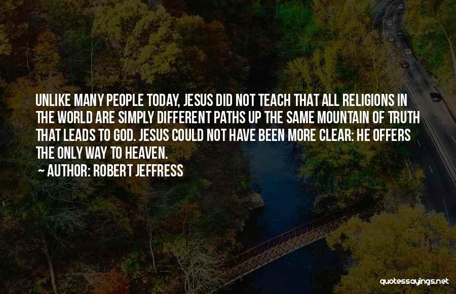 Robert Jeffress Quotes: Unlike Many People Today, Jesus Did Not Teach That All Religions In The World Are Simply Different Paths Up The