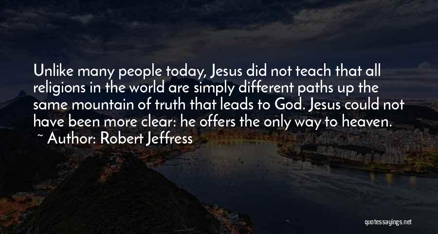 Robert Jeffress Quotes: Unlike Many People Today, Jesus Did Not Teach That All Religions In The World Are Simply Different Paths Up The