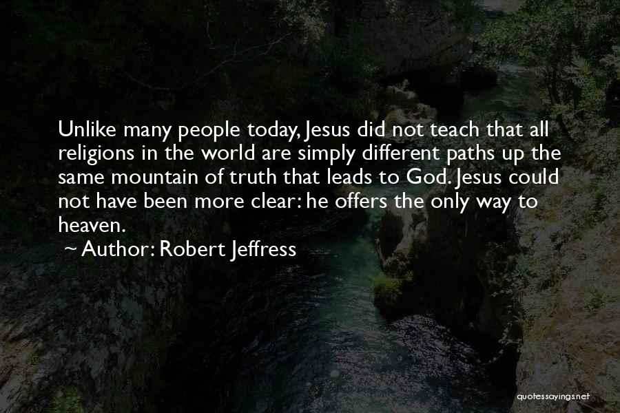 Robert Jeffress Quotes: Unlike Many People Today, Jesus Did Not Teach That All Religions In The World Are Simply Different Paths Up The