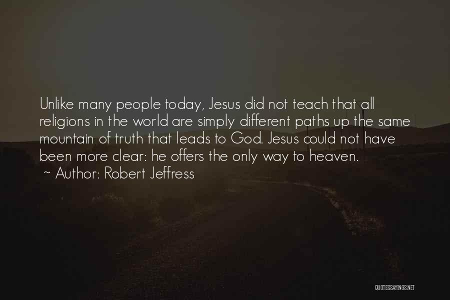 Robert Jeffress Quotes: Unlike Many People Today, Jesus Did Not Teach That All Religions In The World Are Simply Different Paths Up The