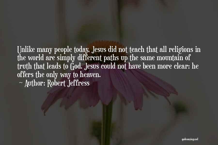 Robert Jeffress Quotes: Unlike Many People Today, Jesus Did Not Teach That All Religions In The World Are Simply Different Paths Up The