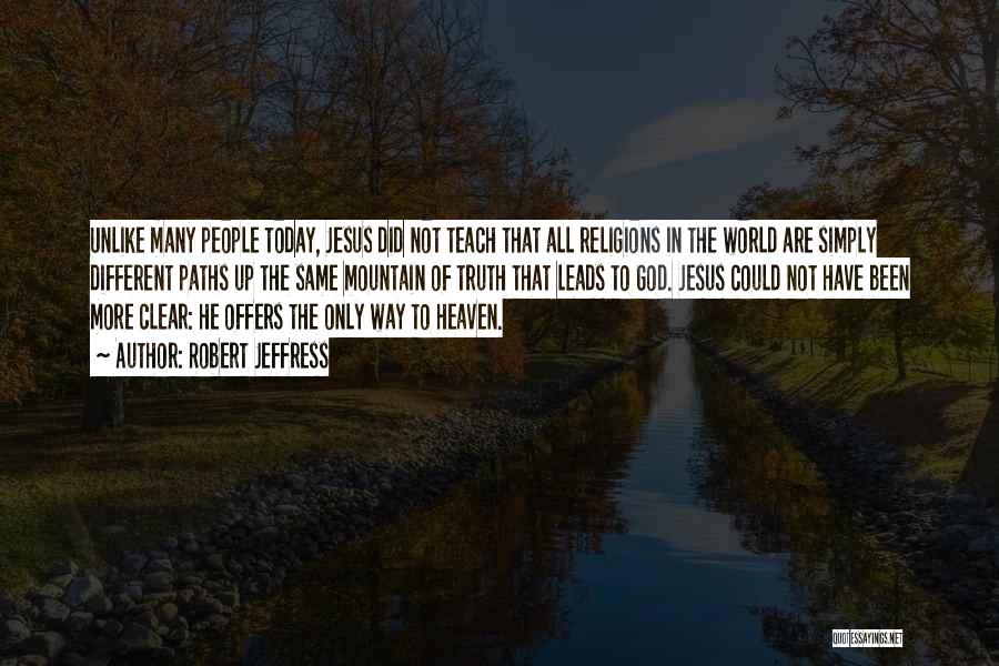 Robert Jeffress Quotes: Unlike Many People Today, Jesus Did Not Teach That All Religions In The World Are Simply Different Paths Up The