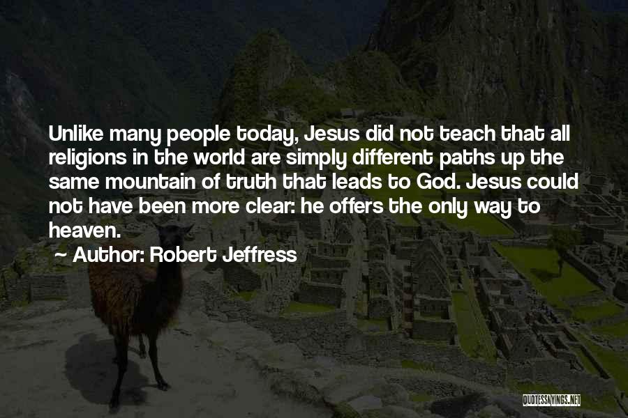 Robert Jeffress Quotes: Unlike Many People Today, Jesus Did Not Teach That All Religions In The World Are Simply Different Paths Up The