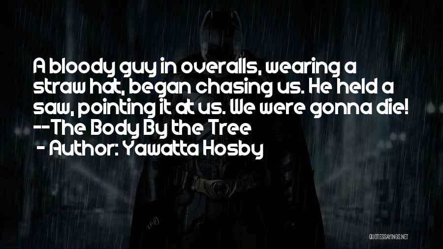 Yawatta Hosby Quotes: A Bloody Guy In Overalls, Wearing A Straw Hat, Began Chasing Us. He Held A Saw, Pointing It At Us.