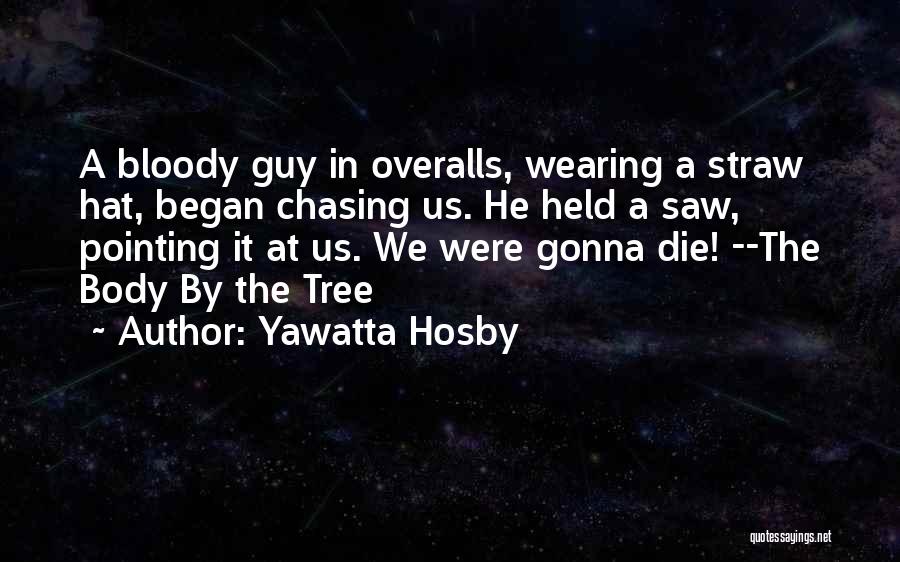 Yawatta Hosby Quotes: A Bloody Guy In Overalls, Wearing A Straw Hat, Began Chasing Us. He Held A Saw, Pointing It At Us.