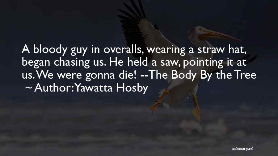 Yawatta Hosby Quotes: A Bloody Guy In Overalls, Wearing A Straw Hat, Began Chasing Us. He Held A Saw, Pointing It At Us.