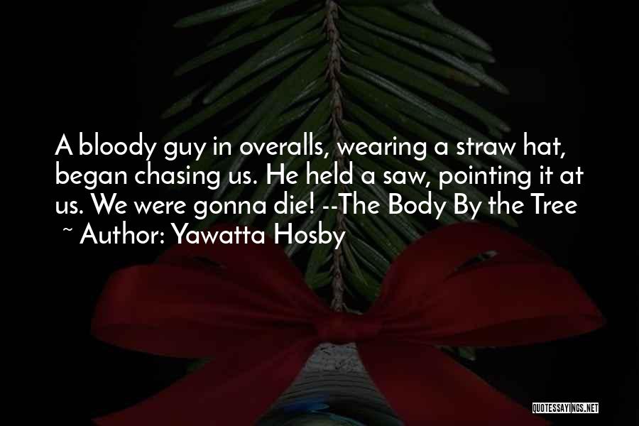 Yawatta Hosby Quotes: A Bloody Guy In Overalls, Wearing A Straw Hat, Began Chasing Us. He Held A Saw, Pointing It At Us.