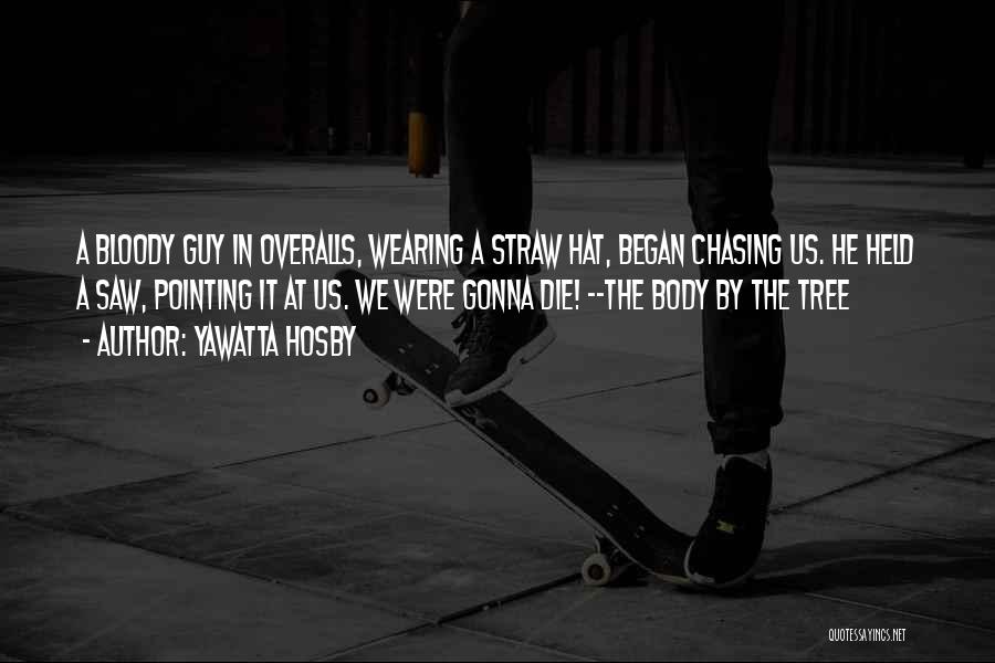 Yawatta Hosby Quotes: A Bloody Guy In Overalls, Wearing A Straw Hat, Began Chasing Us. He Held A Saw, Pointing It At Us.