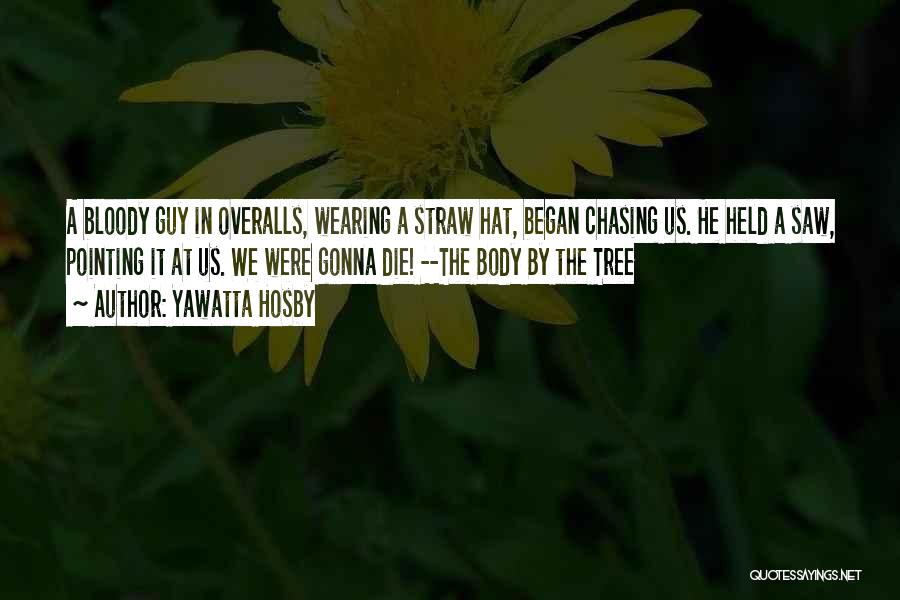 Yawatta Hosby Quotes: A Bloody Guy In Overalls, Wearing A Straw Hat, Began Chasing Us. He Held A Saw, Pointing It At Us.