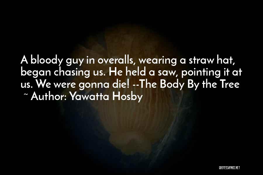 Yawatta Hosby Quotes: A Bloody Guy In Overalls, Wearing A Straw Hat, Began Chasing Us. He Held A Saw, Pointing It At Us.