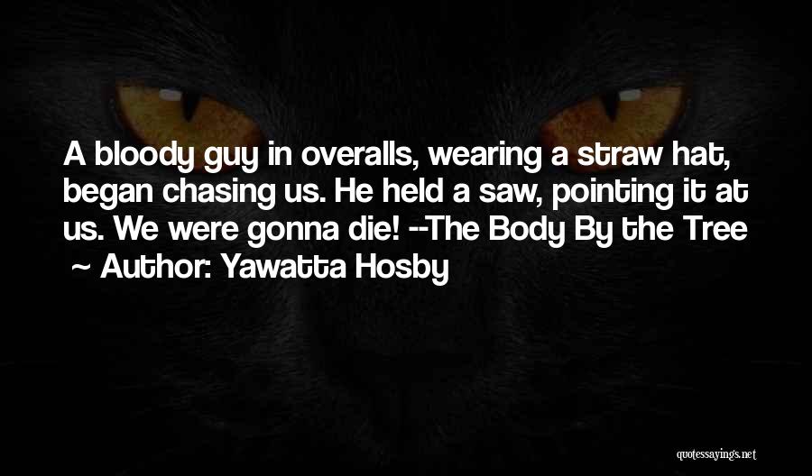 Yawatta Hosby Quotes: A Bloody Guy In Overalls, Wearing A Straw Hat, Began Chasing Us. He Held A Saw, Pointing It At Us.