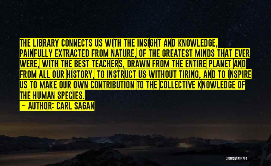 Carl Sagan Quotes: The Library Connects Us With The Insight And Knowledge, Painfully Extracted From Nature, Of The Greatest Minds That Ever Were,