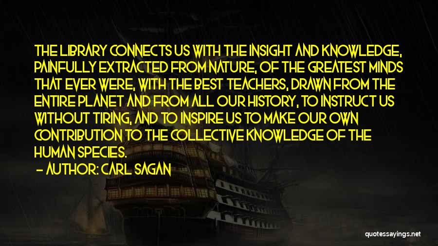 Carl Sagan Quotes: The Library Connects Us With The Insight And Knowledge, Painfully Extracted From Nature, Of The Greatest Minds That Ever Were,