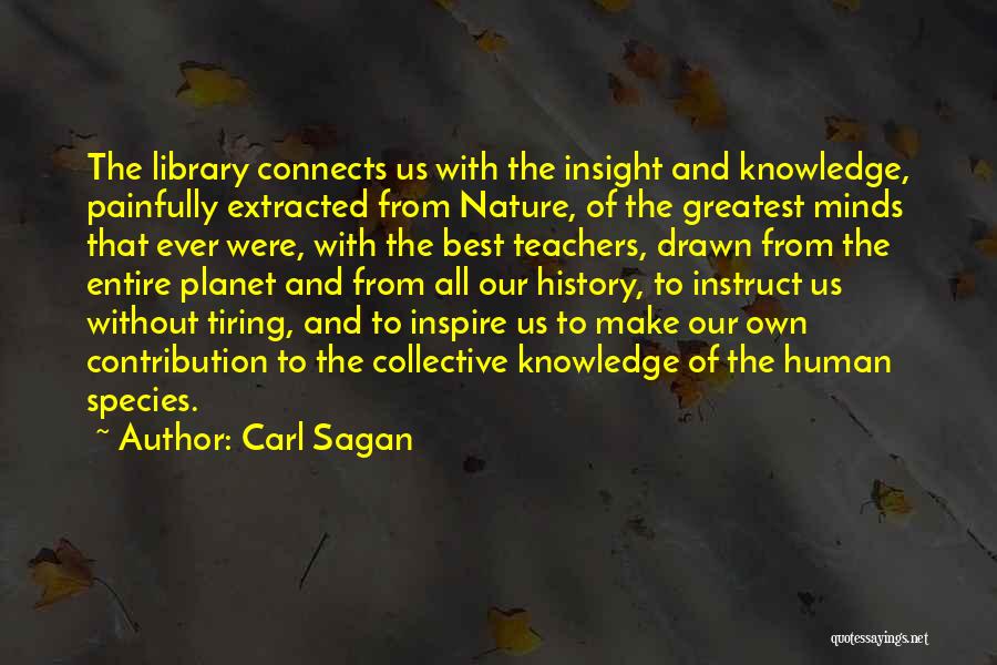 Carl Sagan Quotes: The Library Connects Us With The Insight And Knowledge, Painfully Extracted From Nature, Of The Greatest Minds That Ever Were,