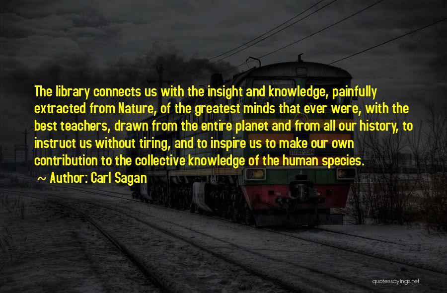 Carl Sagan Quotes: The Library Connects Us With The Insight And Knowledge, Painfully Extracted From Nature, Of The Greatest Minds That Ever Were,