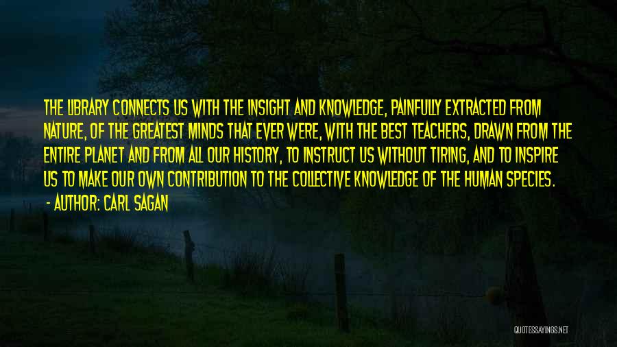 Carl Sagan Quotes: The Library Connects Us With The Insight And Knowledge, Painfully Extracted From Nature, Of The Greatest Minds That Ever Were,