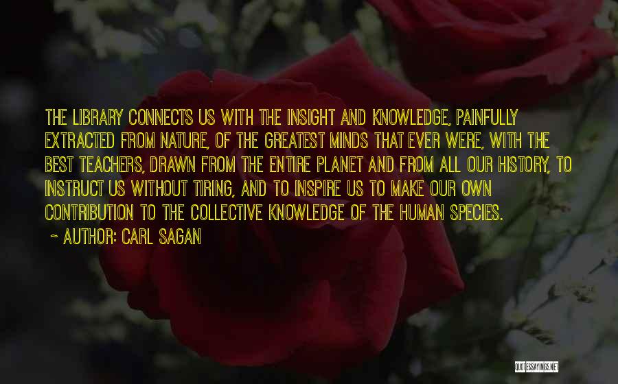 Carl Sagan Quotes: The Library Connects Us With The Insight And Knowledge, Painfully Extracted From Nature, Of The Greatest Minds That Ever Were,