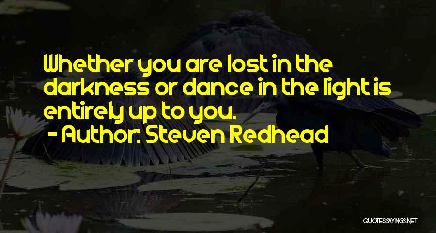 Steven Redhead Quotes: Whether You Are Lost In The Darkness Or Dance In The Light Is Entirely Up To You.