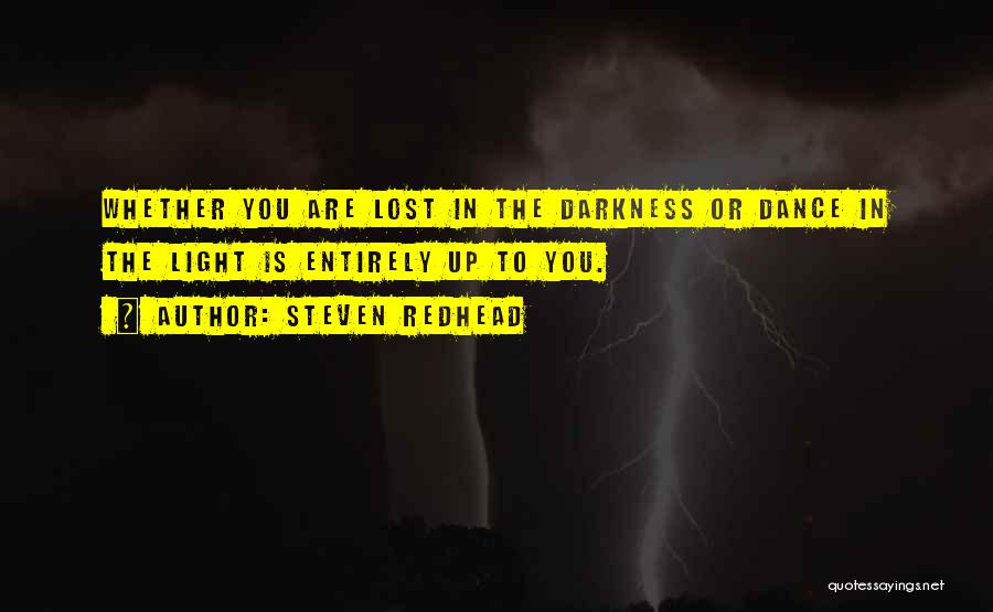 Steven Redhead Quotes: Whether You Are Lost In The Darkness Or Dance In The Light Is Entirely Up To You.