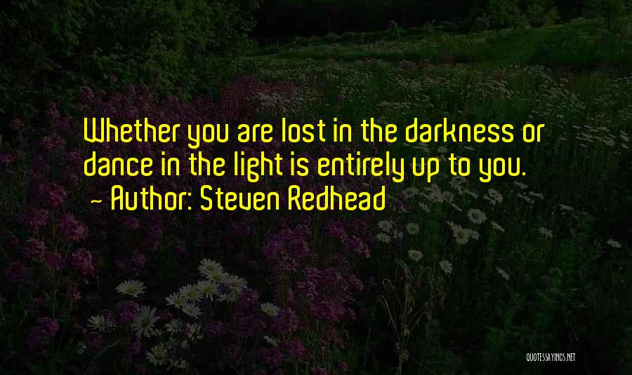 Steven Redhead Quotes: Whether You Are Lost In The Darkness Or Dance In The Light Is Entirely Up To You.