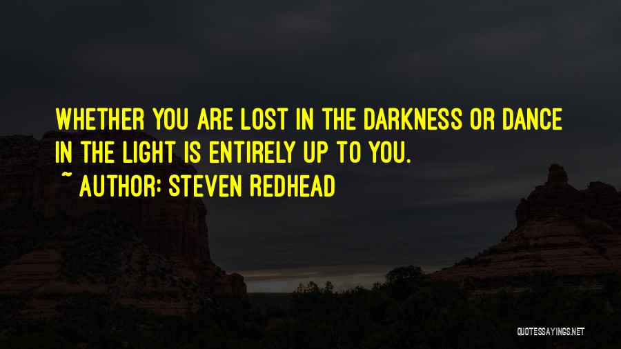 Steven Redhead Quotes: Whether You Are Lost In The Darkness Or Dance In The Light Is Entirely Up To You.