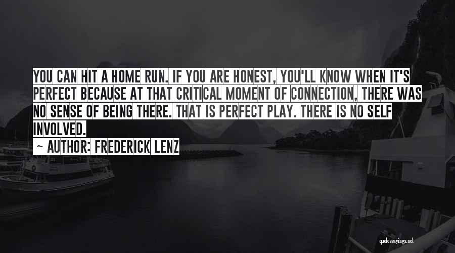 Frederick Lenz Quotes: You Can Hit A Home Run. If You Are Honest, You'll Know When It's Perfect Because At That Critical Moment