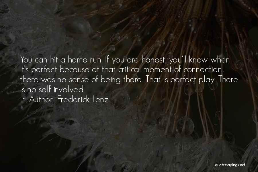 Frederick Lenz Quotes: You Can Hit A Home Run. If You Are Honest, You'll Know When It's Perfect Because At That Critical Moment