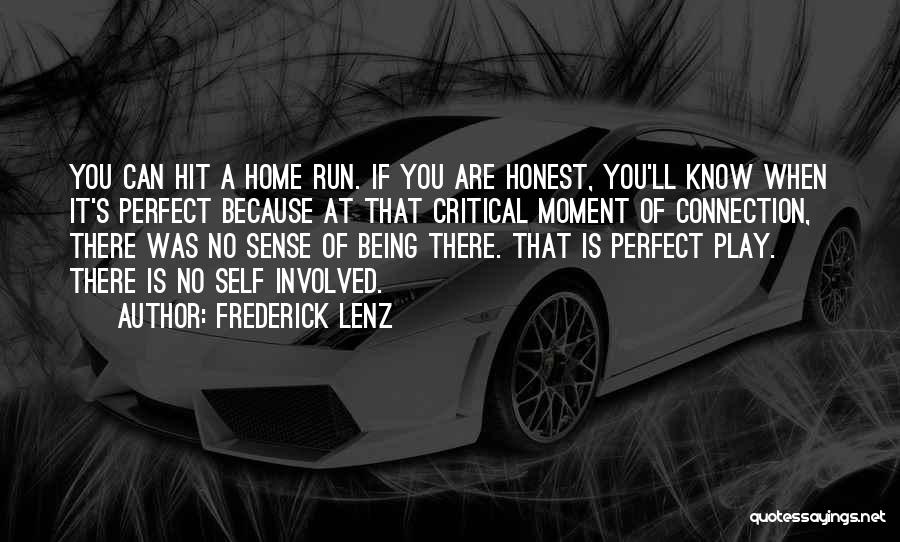 Frederick Lenz Quotes: You Can Hit A Home Run. If You Are Honest, You'll Know When It's Perfect Because At That Critical Moment