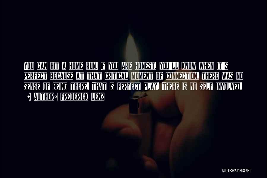 Frederick Lenz Quotes: You Can Hit A Home Run. If You Are Honest, You'll Know When It's Perfect Because At That Critical Moment