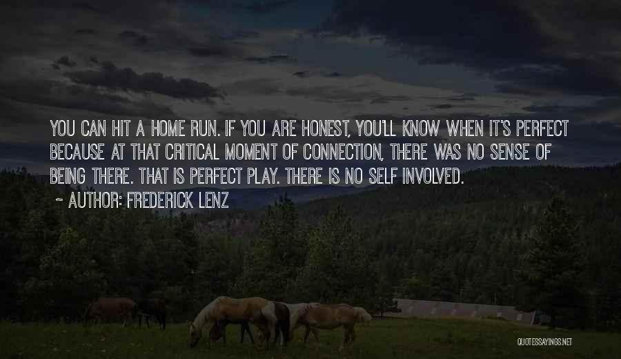 Frederick Lenz Quotes: You Can Hit A Home Run. If You Are Honest, You'll Know When It's Perfect Because At That Critical Moment