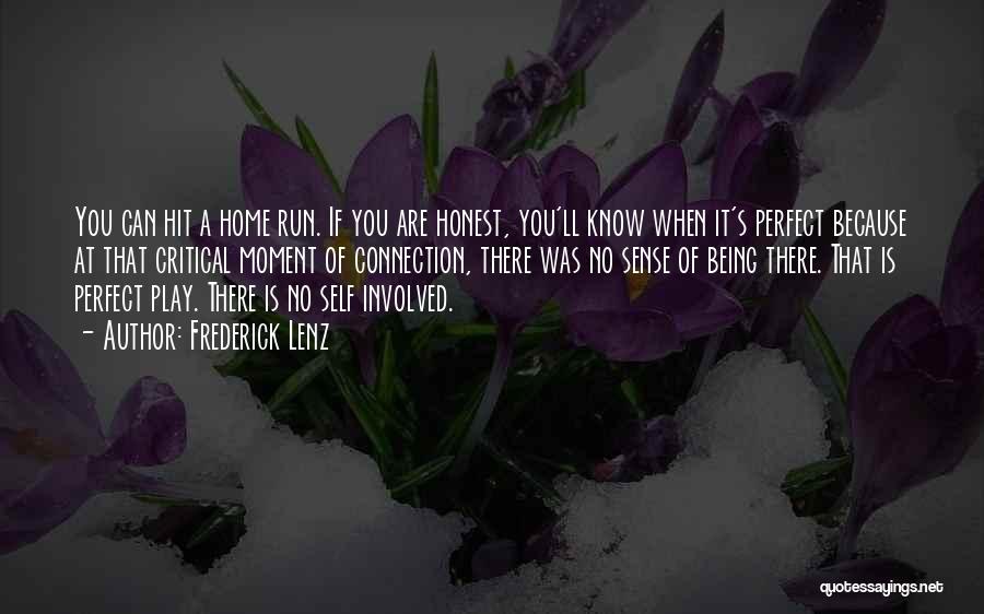 Frederick Lenz Quotes: You Can Hit A Home Run. If You Are Honest, You'll Know When It's Perfect Because At That Critical Moment