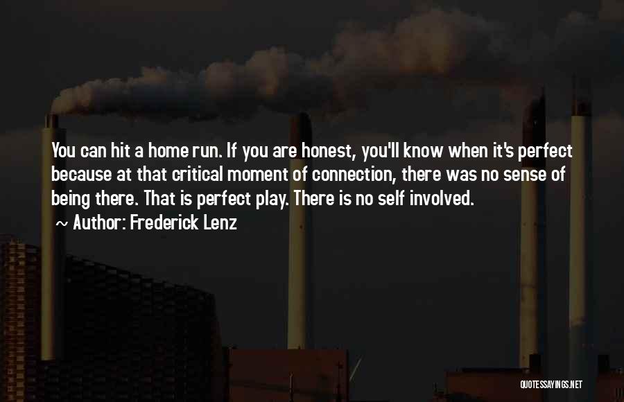 Frederick Lenz Quotes: You Can Hit A Home Run. If You Are Honest, You'll Know When It's Perfect Because At That Critical Moment