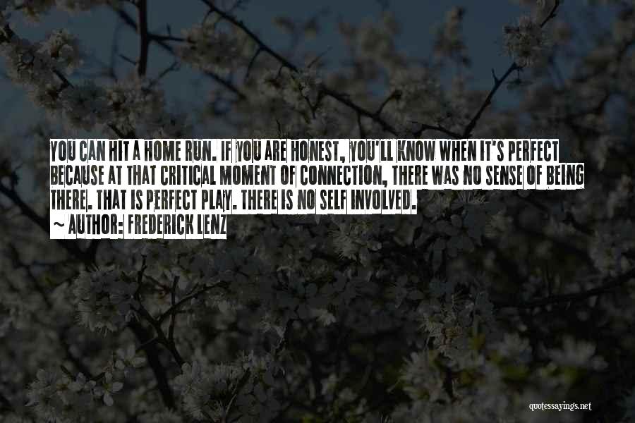 Frederick Lenz Quotes: You Can Hit A Home Run. If You Are Honest, You'll Know When It's Perfect Because At That Critical Moment