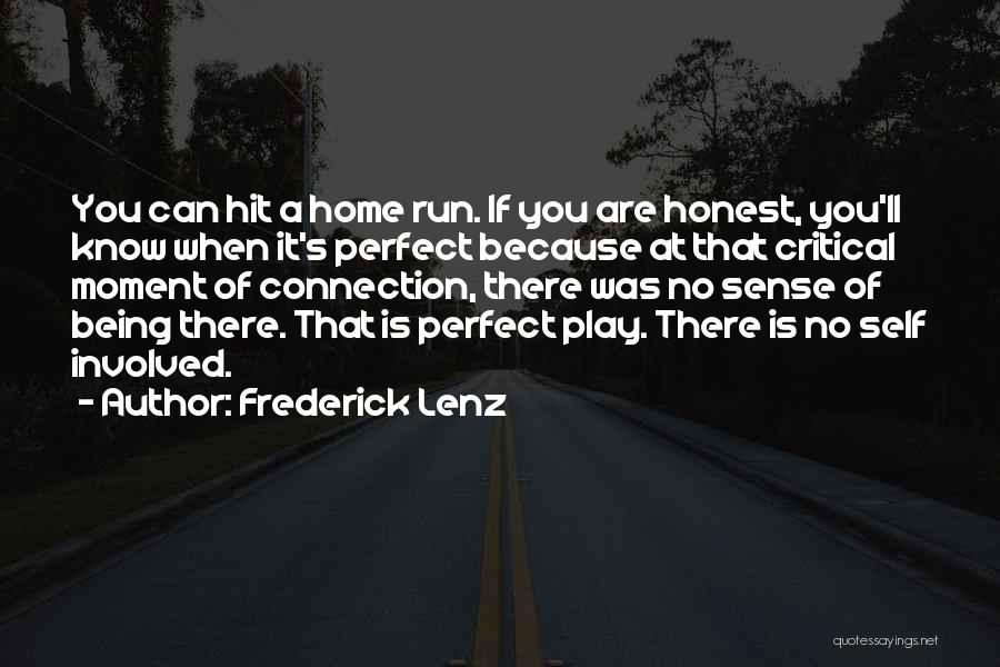 Frederick Lenz Quotes: You Can Hit A Home Run. If You Are Honest, You'll Know When It's Perfect Because At That Critical Moment