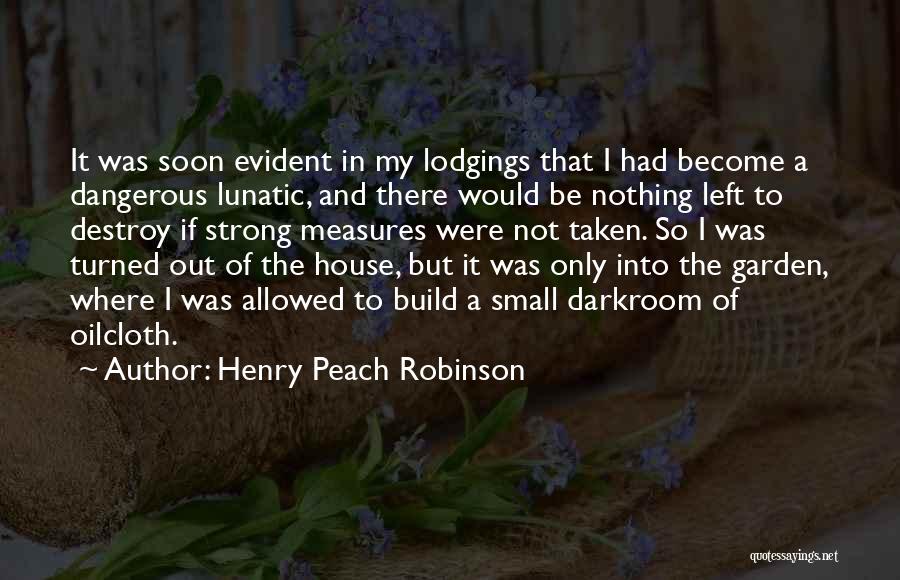 Henry Peach Robinson Quotes: It Was Soon Evident In My Lodgings That I Had Become A Dangerous Lunatic, And There Would Be Nothing Left