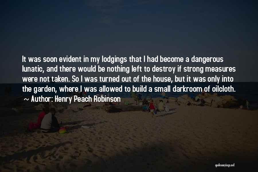 Henry Peach Robinson Quotes: It Was Soon Evident In My Lodgings That I Had Become A Dangerous Lunatic, And There Would Be Nothing Left
