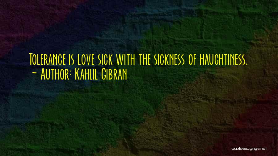 Kahlil Gibran Quotes: Tolerance Is Love Sick With The Sickness Of Haughtiness.