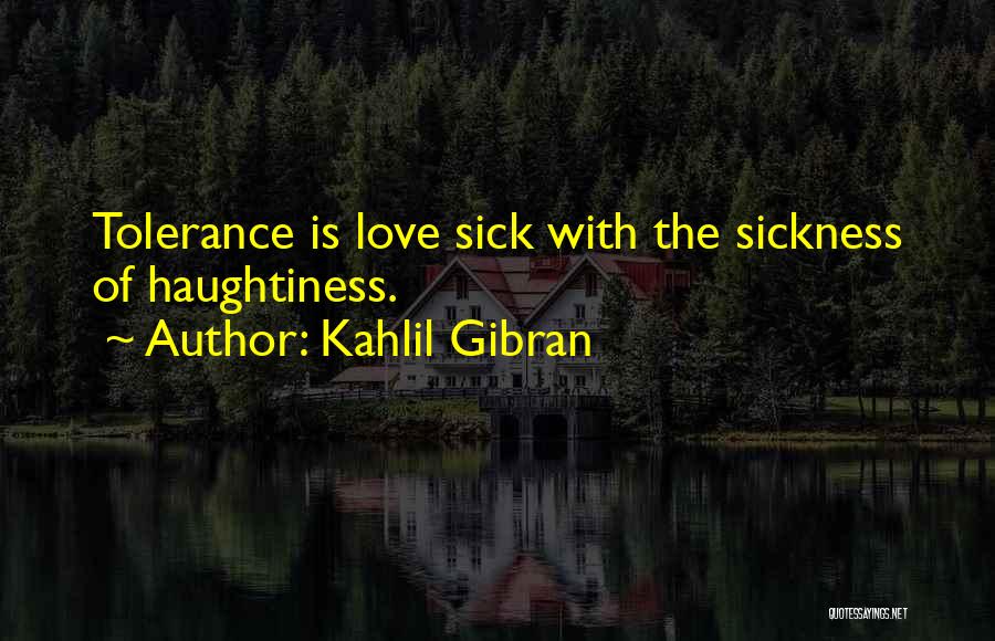 Kahlil Gibran Quotes: Tolerance Is Love Sick With The Sickness Of Haughtiness.