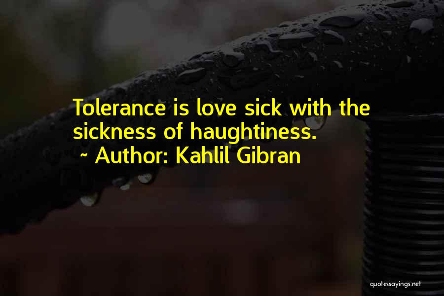 Kahlil Gibran Quotes: Tolerance Is Love Sick With The Sickness Of Haughtiness.