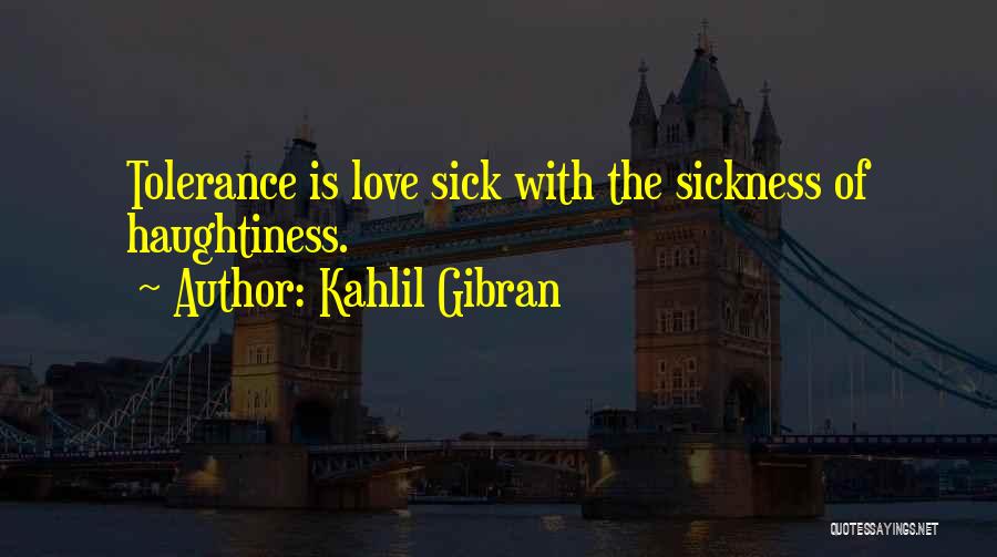 Kahlil Gibran Quotes: Tolerance Is Love Sick With The Sickness Of Haughtiness.