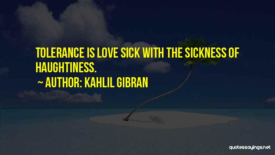 Kahlil Gibran Quotes: Tolerance Is Love Sick With The Sickness Of Haughtiness.