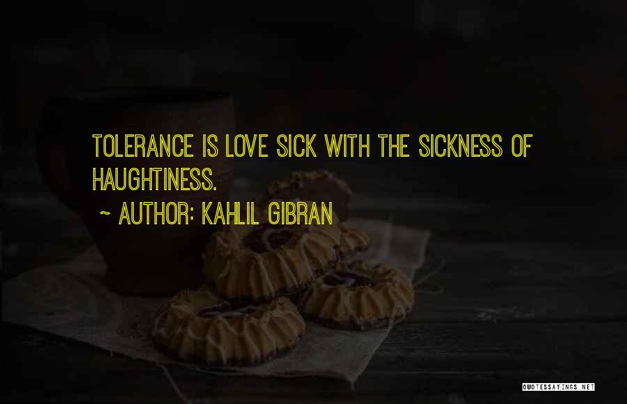 Kahlil Gibran Quotes: Tolerance Is Love Sick With The Sickness Of Haughtiness.