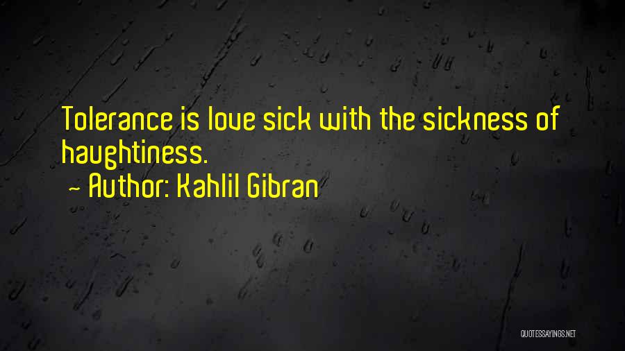 Kahlil Gibran Quotes: Tolerance Is Love Sick With The Sickness Of Haughtiness.