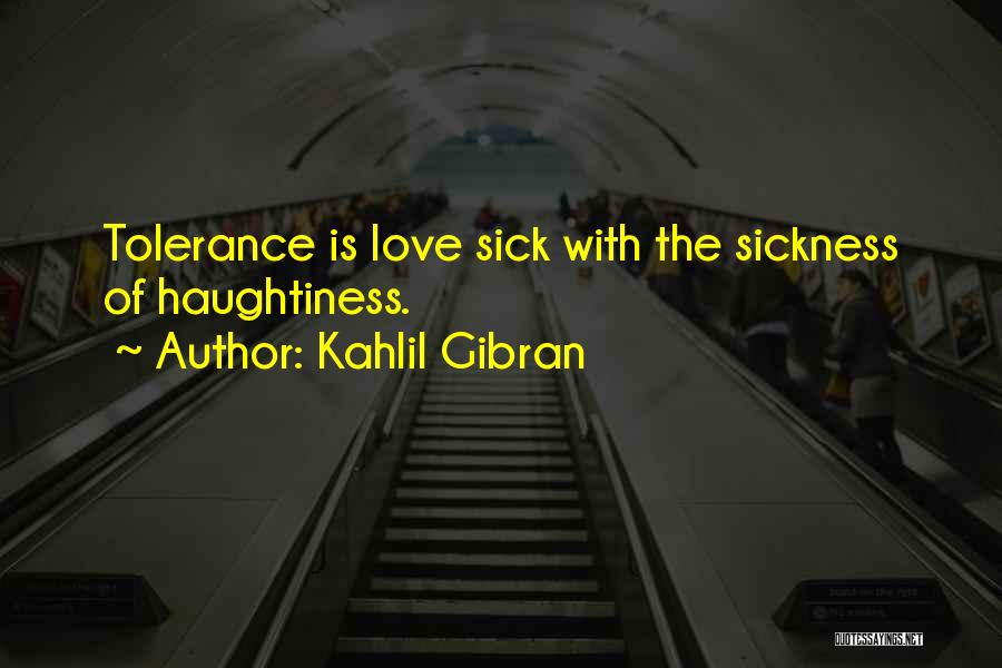 Kahlil Gibran Quotes: Tolerance Is Love Sick With The Sickness Of Haughtiness.