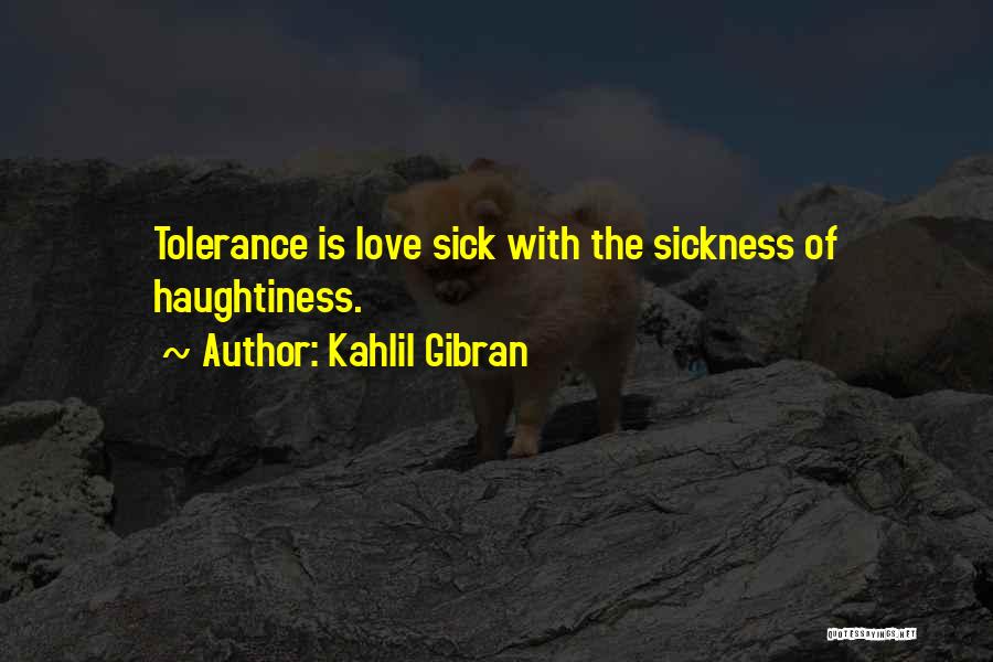 Kahlil Gibran Quotes: Tolerance Is Love Sick With The Sickness Of Haughtiness.