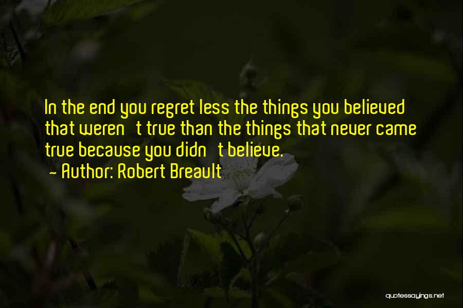 Robert Breault Quotes: In The End You Regret Less The Things You Believed That Weren't True Than The Things That Never Came True