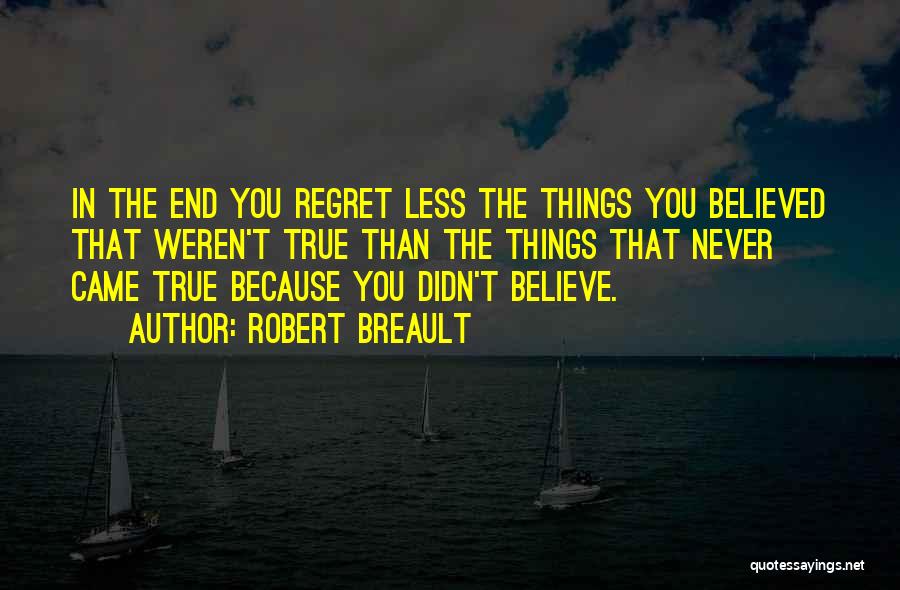 Robert Breault Quotes: In The End You Regret Less The Things You Believed That Weren't True Than The Things That Never Came True