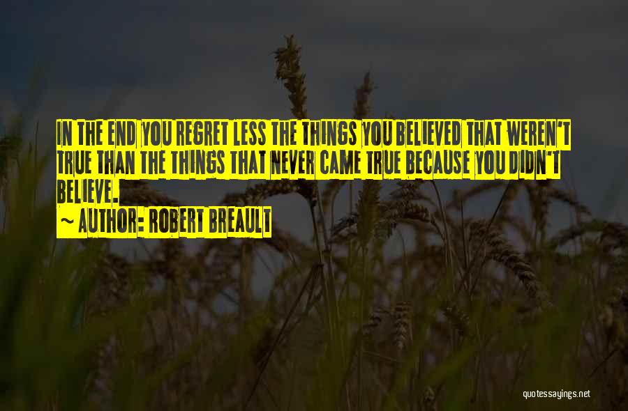 Robert Breault Quotes: In The End You Regret Less The Things You Believed That Weren't True Than The Things That Never Came True